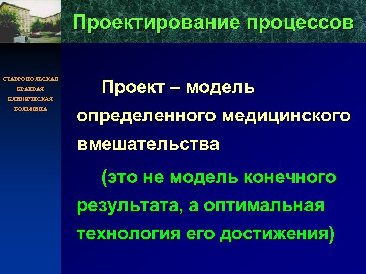 Проектирование процессов СТАВРОПОЛЬСКАЯ КРАЕВАЯ КЛИНИЧЕСКАЯ БОЛЬНИЦА Проект – модель определенного медицинского вмешательства (это не