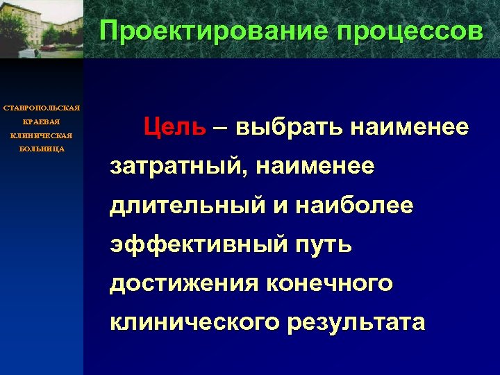 Проектирование процессов СТАВРОПОЛЬСКАЯ КРАЕВАЯ КЛИНИЧЕСКАЯ БОЛЬНИЦА Цель – выбрать наименее затратный, наименее длительный и