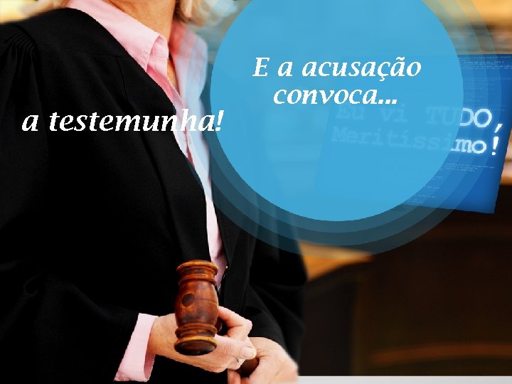 a testemunha! E a acusação convoca. . . 