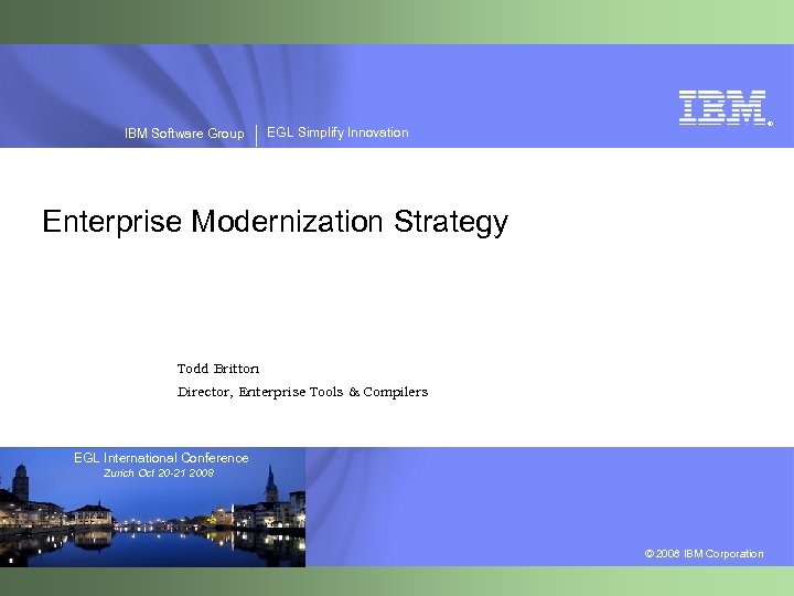 IBM Software Group ® EGL Simplify Innovation Enterprise Modernization Strategy Todd Britton Director, Enterprise