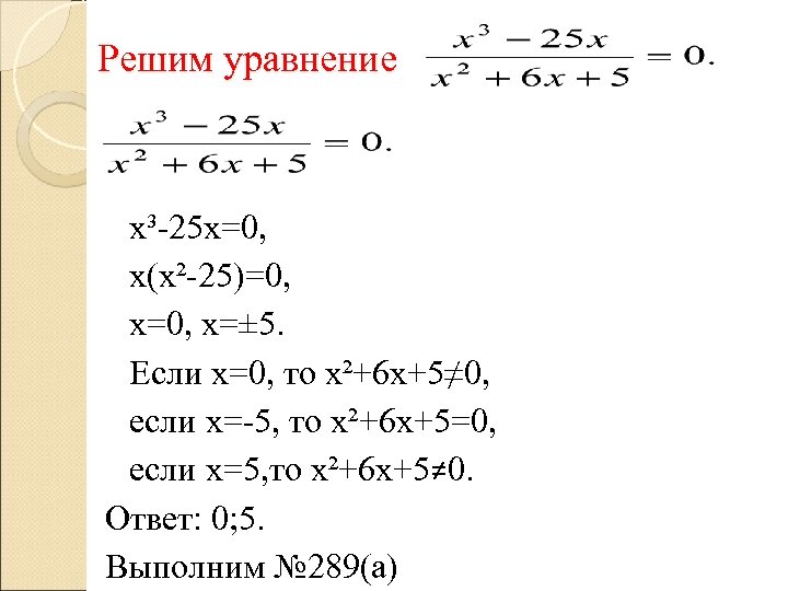 Решим уравнение х³-25 х=0, х(х²-25)=0, х=± 5. Если х=0, то х²+6 х+5≠ 0, если
