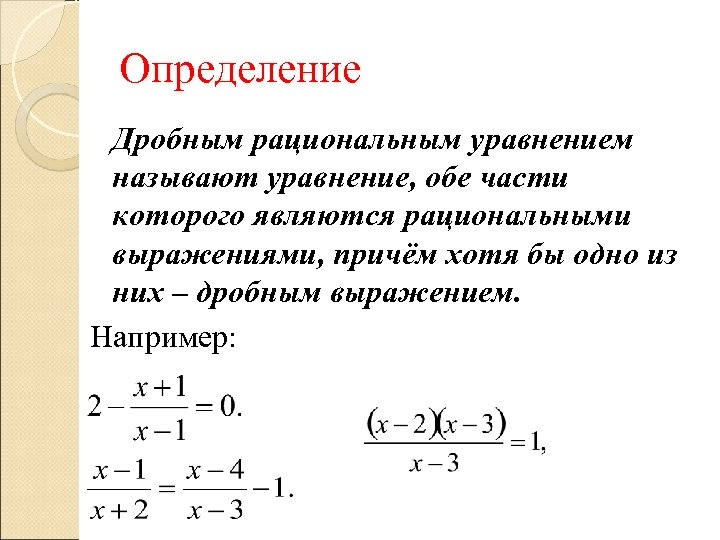 Определение Дробным рациональным уравнением называют уравнение, обе части которого являются рациональными выражениями, причём хотя