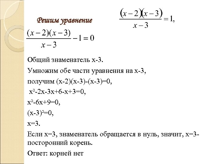 Решим уравнение Общий знаменатель х-3. Умножим обе части уравнения на х-3, получим (х-2)(х-3)-(х-3)=0, х²-2