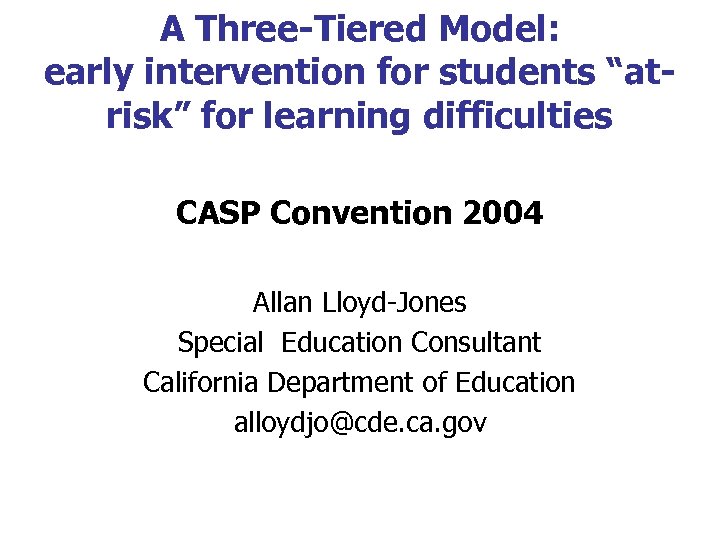 A Three-Tiered Model: early intervention for students “atrisk” for learning difficulties CASP Convention 2004