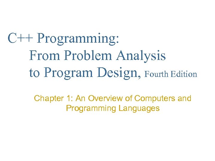 C++ Programming: From Problem Analysis to Program Design, Fourth Edition Chapter 1: An Overview