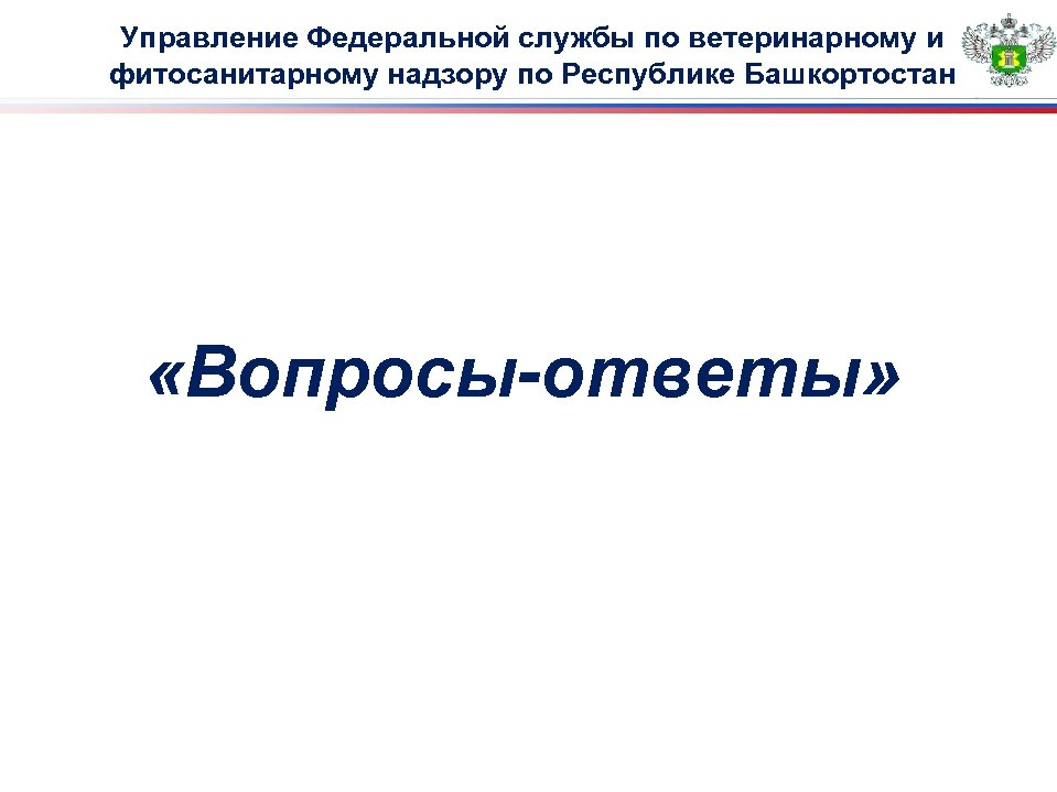 Управление Федеральной службы по ветеринарному и фитосанитарному надзору по Республике Башкортостан «Вопросы-ответы» 