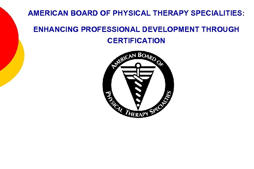 AMERICAN BOARD OF PHYSICAL THERAPY SPECIALITIES: ENHANCING PROFESSIONAL DEVELOPMENT THROUGH CERTIFICATION 