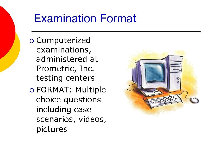 Examination Format Computerized examinations, administered at Prometric, Inc. testing centers ¡ FORMAT: Multiple choice