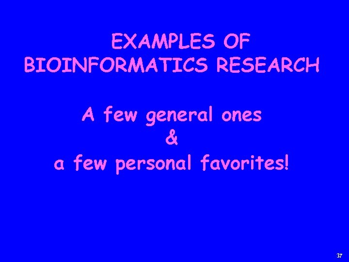EXAMPLES OF BIOINFORMATICS RESEARCH A few general ones & a few personal favorites! 37