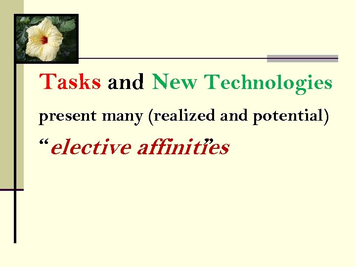 Tasks and New Technologies present many (realized and potential) “elective affinities ” 