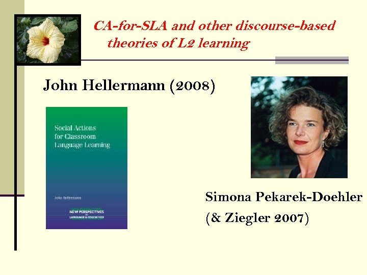 CA-for-SLA and other discourse-based theories of L 2 learning John Hellermann (2008) Simona Pekarek-Doehler