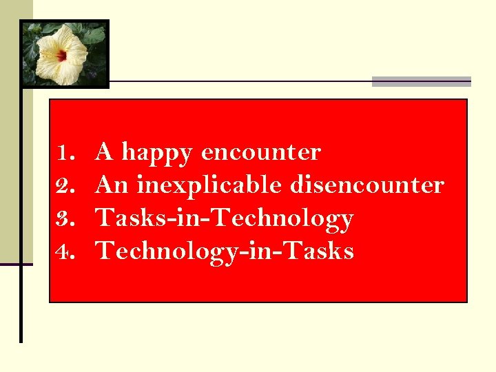 1. 2. 3. 4. A happy encounter An inexplicable disencounter Tasks-in-Technology-in-Tasks 