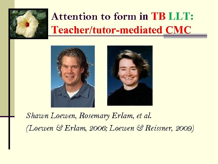 Attention to form in TB LLT: Teacher/tutor-mediated CMC Shawn Loewen, Rosemary Erlam, et al.