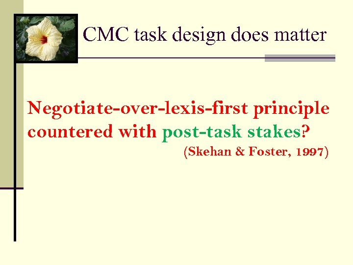 CMC task design does matter Negotiate-over-lexis-first principle countered with post-task stakes? (Skehan & Foster,