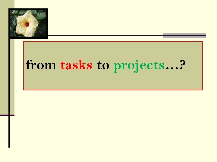 from tasks to projects…? 