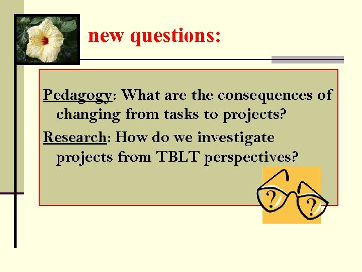 new questions: Pedagogy: What are the consequences of changing from tasks to projects? Research: