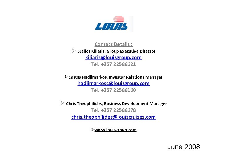 Contact Details : Ø Stelios Kiliaris, Group Executive Director kiliaris@louisgroup. com Tel. +357 22588621