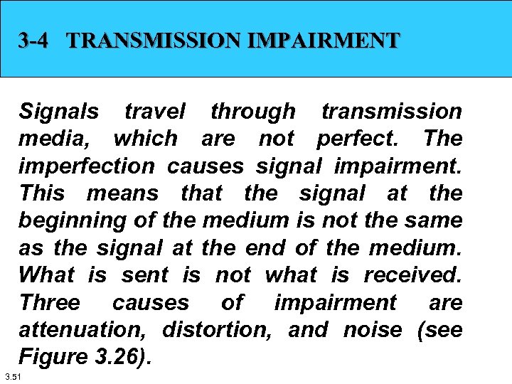 3 -4 TRANSMISSION IMPAIRMENT Signals travel through transmission media, which are not perfect. The