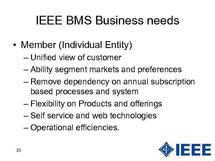 IEEE BMS Business needs • Member (Individual Entity) – Unified view of customer –