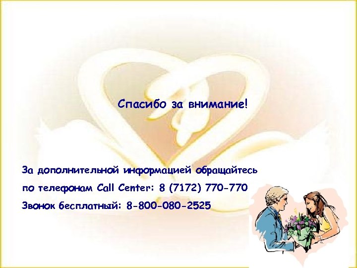 Спасибо за внимание! За дополнительной информацией обращайтесь по телефонам Call Center: 8 (7172) 770