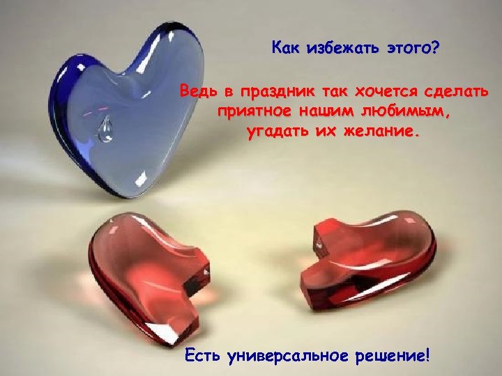 Как избежать этого? Ведь в праздник так хочется сделать приятное нашим любимым, угадать их