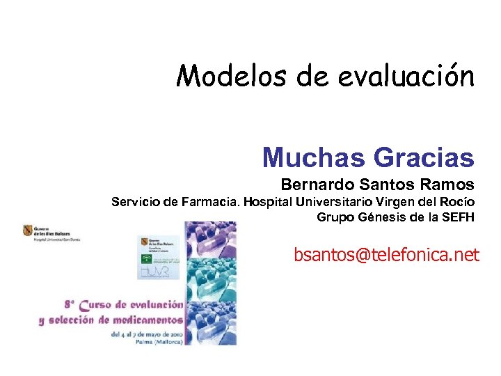 Modelos de evaluación Muchas Gracias Bernardo Santos Ramos Servicio de Farmacia. Hospital Universitario Virgen