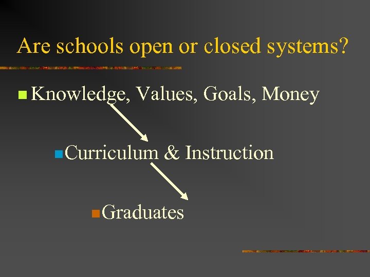 Are schools open or closed systems? n Knowledge, Values, Goals, Money n. Curriculum &