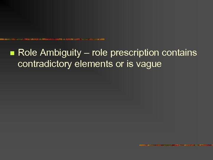 n Role Ambiguity – role prescription contains contradictory elements or is vague 