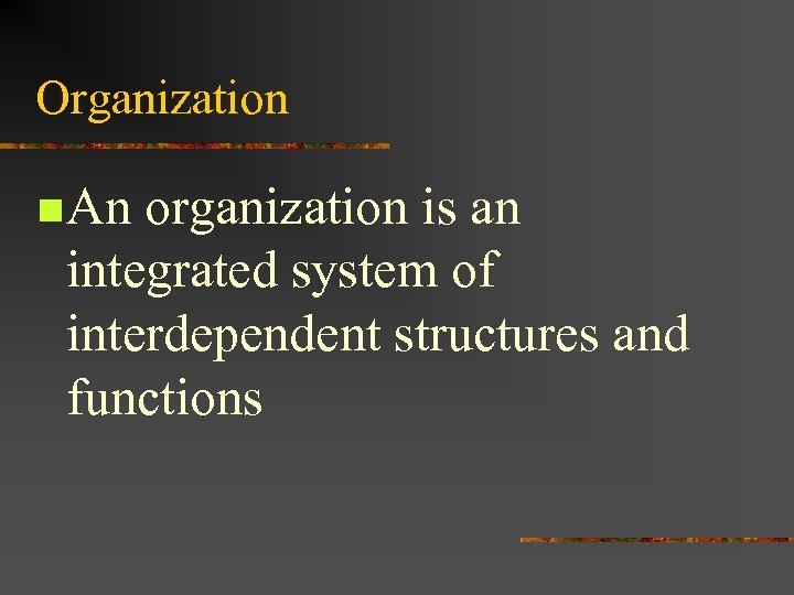 Organization n An organization is an integrated system of interdependent structures and functions 