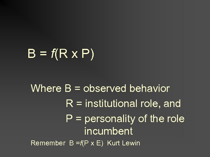 B = f(R x P) Where B = observed behavior R = institutional role,