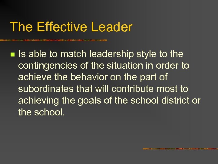 The Effective Leader n Is able to match leadership style to the contingencies of