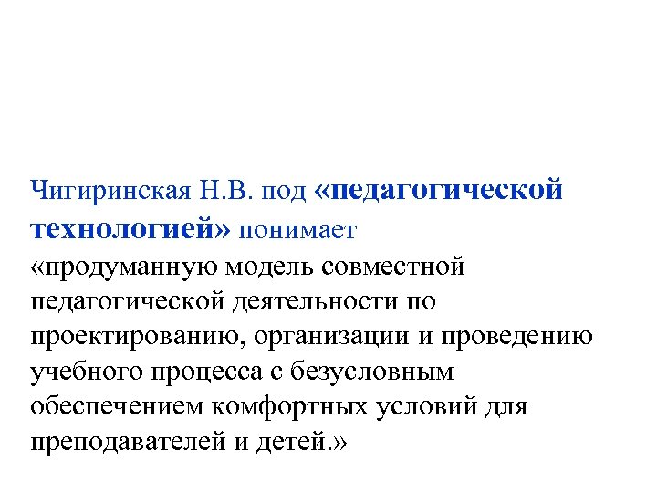 Чигиринская Н. В. под «педагогической технологией» понимает «продуманную модель совместной педагогической деятельности по проектированию,