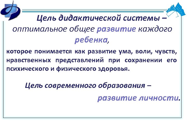 Цель дидактической системы – оптимальное общее развитие каждого ребенка, которое понимается как развитие ума,