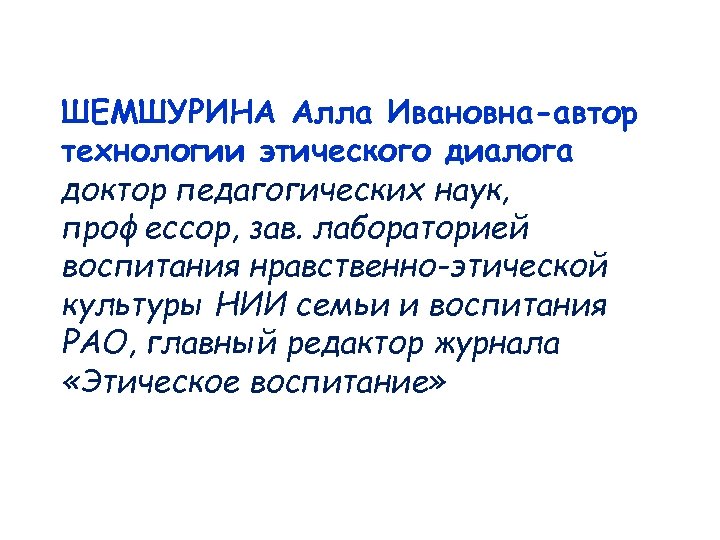ШЕМШУРИНА Алла Ивановна-автор технологии этического диалога доктор педагогических наук, профессор, зав. лабораторией воспитания нравственно-этической