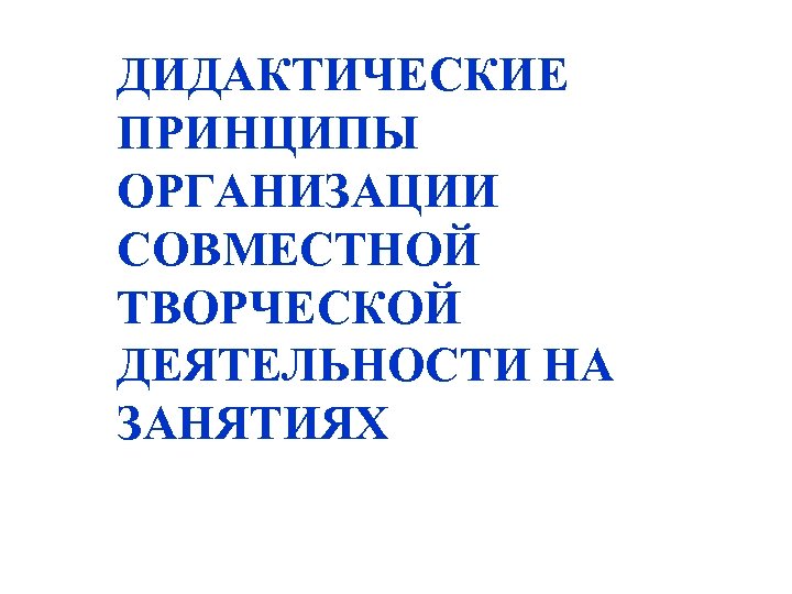 ДИДАКТИЧЕСКИЕ ПРИНЦИПЫ ОРГАНИЗАЦИИ СОВМЕСТНОЙ ТВОРЧЕСКОЙ ДЕЯТЕЛЬНОСТИ НА ЗАНЯТИЯХ 