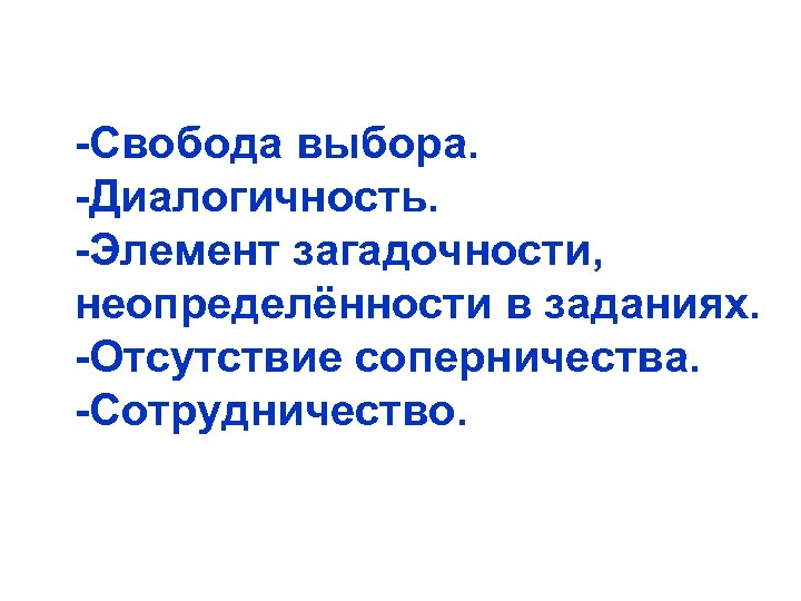 -Свобода выбора. -Диалогичность. -Элемент загадочности, неопределённости в заданиях. -Отсутствие соперничества. -Сотрудничество. 