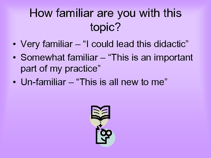How familiar are you with this topic? • Very familiar – “I could lead