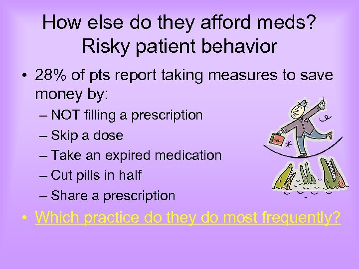 How else do they afford meds? Risky patient behavior • 28% of pts report
