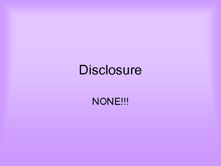 Disclosure NONE!!! 
