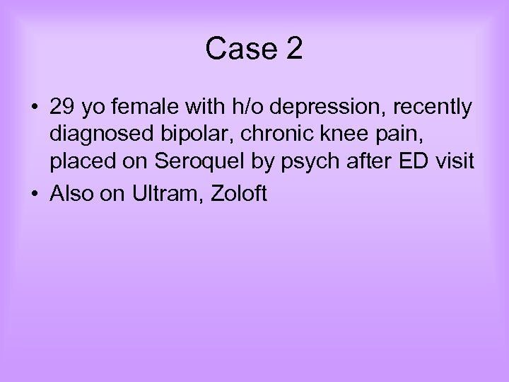 Case 2 • 29 yo female with h/o depression, recently diagnosed bipolar, chronic knee