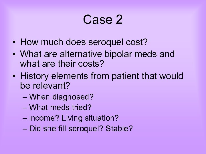 Case 2 • How much does seroquel cost? • What are alternative bipolar meds
