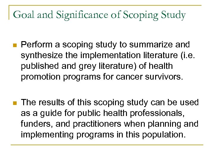 Goal and Significance of Scoping Study n Perform a scoping study to summarize and