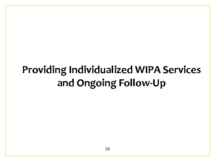 Providing Individualized WIPA Services and Ongoing Follow-Up 36 