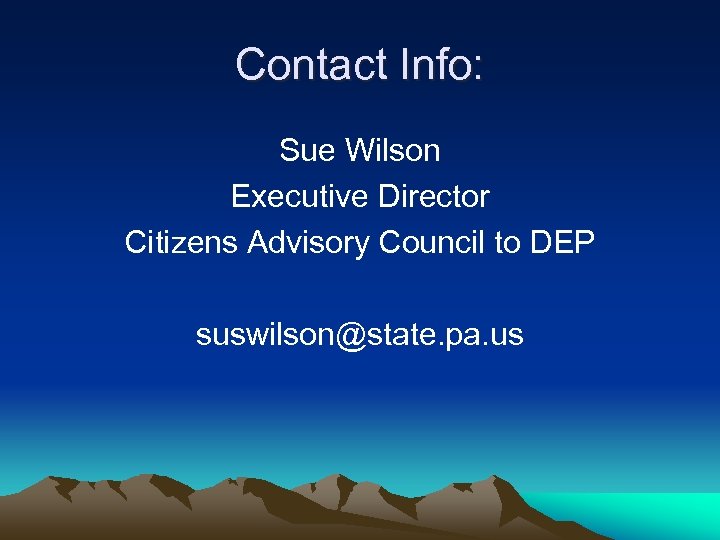 Contact Info: Sue Wilson Executive Director Citizens Advisory Council to DEP suswilson@state. pa. us