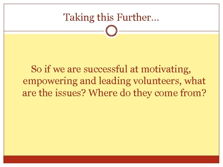 Taking this Further… So if we are successful at motivating, empowering and leading volunteers,