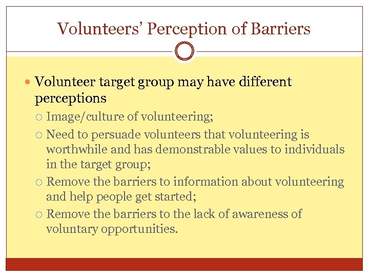 Volunteers’ Perception of Barriers Volunteer target group may have different perceptions Image/culture of volunteering;