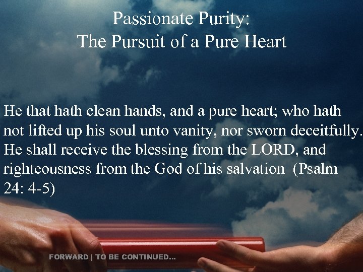 Passionate Purity: The Pursuit of a Pure Heart He that hath clean hands, and