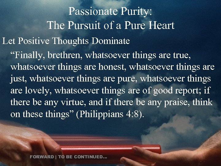 Passionate Purity: The Pursuit of a Pure Heart Let Positive Thoughts Dominate “Finally, brethren,