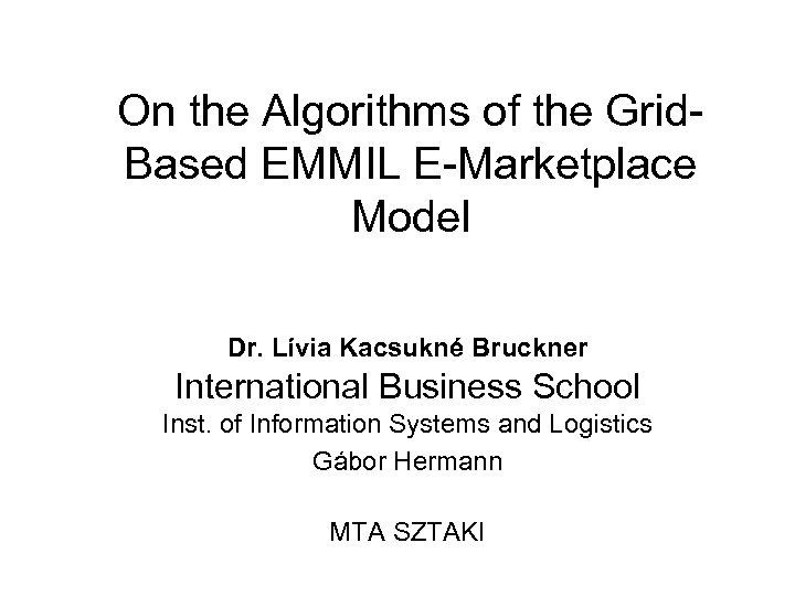 On the Algorithms of the Grid. Based EMMIL E-Marketplace Model Dr. Lívia Kacsukné Bruckner