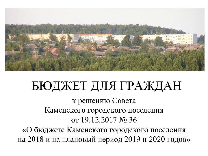 БЮДЖЕТ ДЛЯ ГРАЖДАН к решению Совета Каменского городского поселения от 19. 12. 2017 №